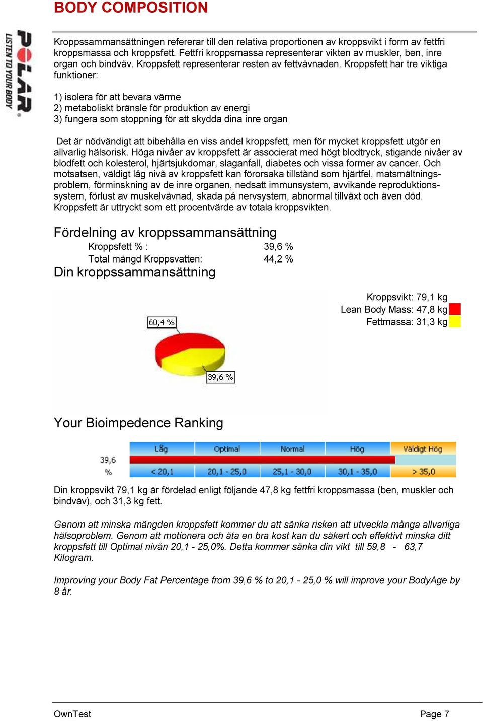 Kroppsfett har tre viktiga funktioner: 1) isolera för att bevara värme 2) metaboliskt bränsle för produktion av energi 3) fungera som stoppning för att skydda dina inre organ Det är nödvändigt att