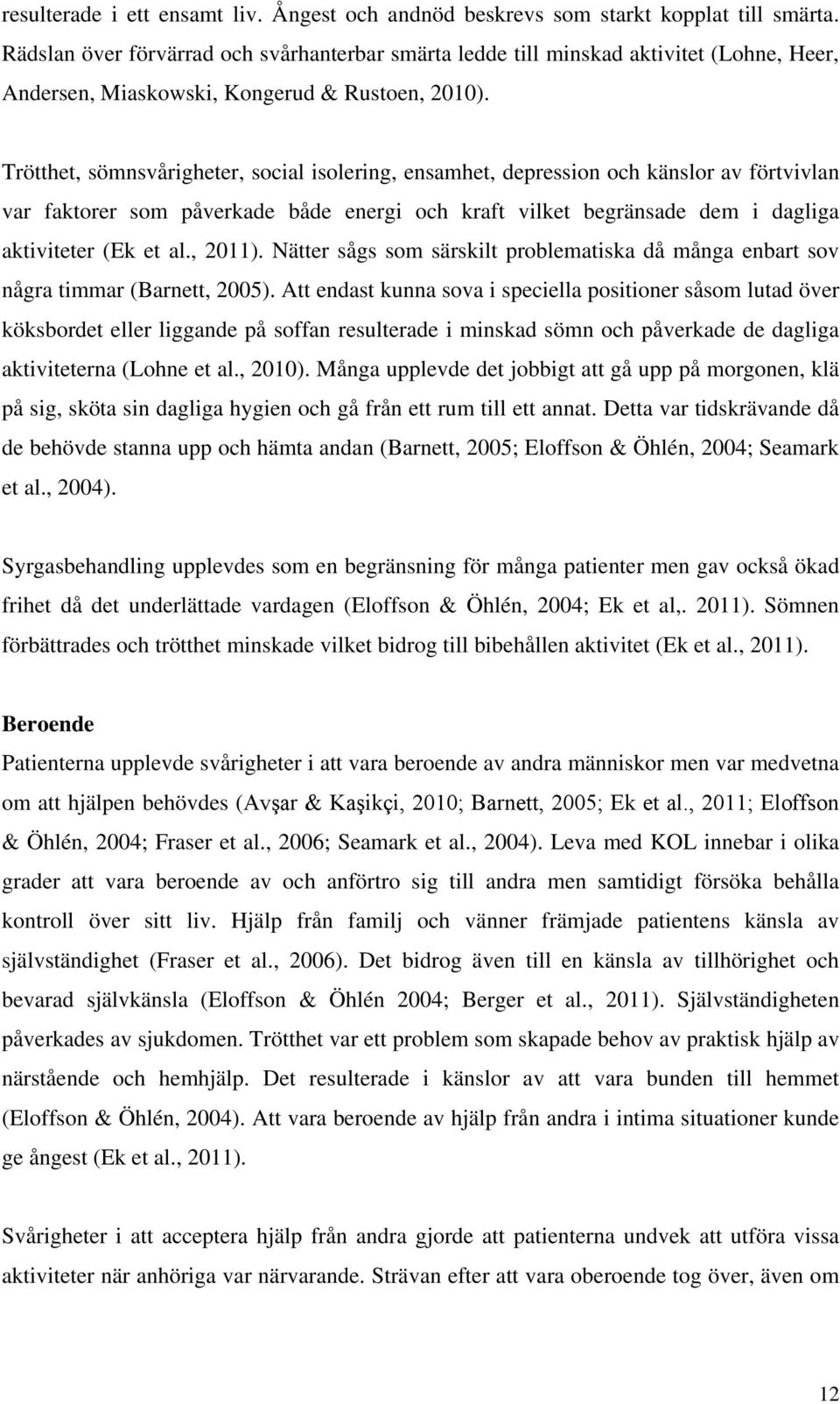 Trötthet, sömnsvårigheter, social isolering, ensamhet, depression och känslor av förtvivlan var faktorer som påverkade både energi och kraft vilket begränsade dem i dagliga aktiviteter (Ek et al.