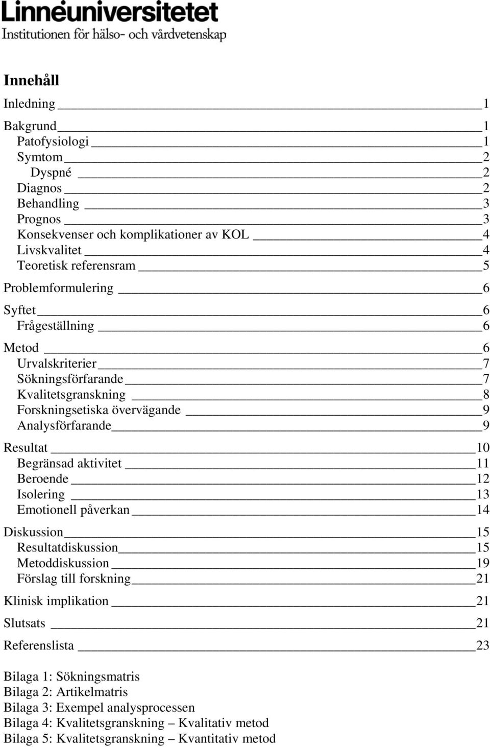 Begränsad aktivitet 11 Beroende 12 Isolering 13 Emotionell påverkan 14 Diskussion 15 Resultatdiskussion 15 Metoddiskussion 19 Förslag till forskning 21 Klinisk implikation 21 Slutsats