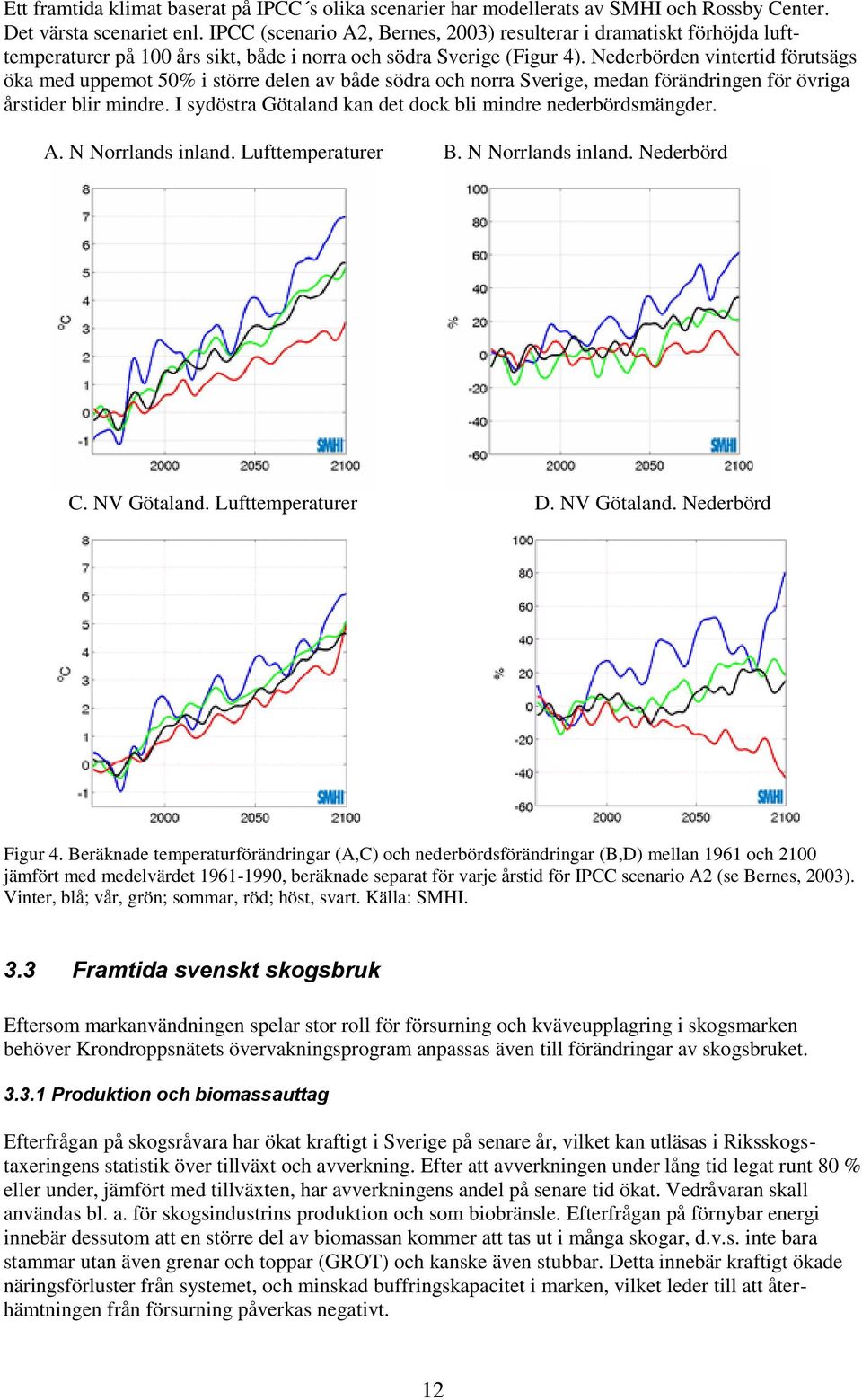 Nederbörden vintertid förutsägs öka med uppemot 50% i större delen av både södra och norra Sverige, medan förändringen för övriga årstider blir mindre.