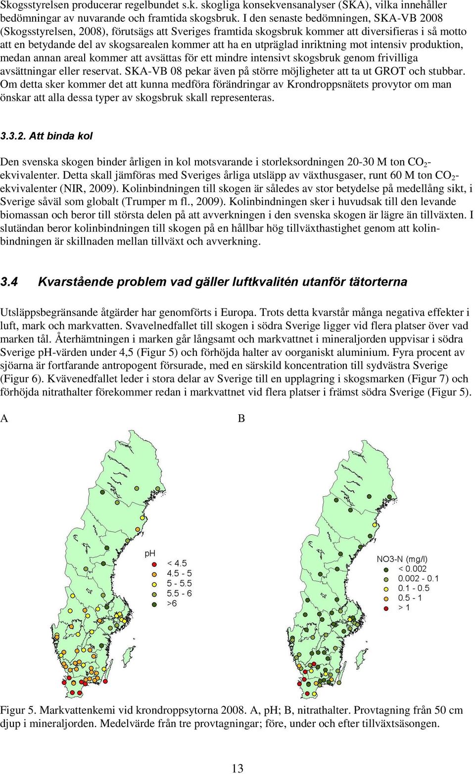 utpräglad inriktning mot intensiv produktion, medan annan areal kommer att avsättas för ett mindre intensivt skogsbruk genom frivilliga avsättningar eller reservat.