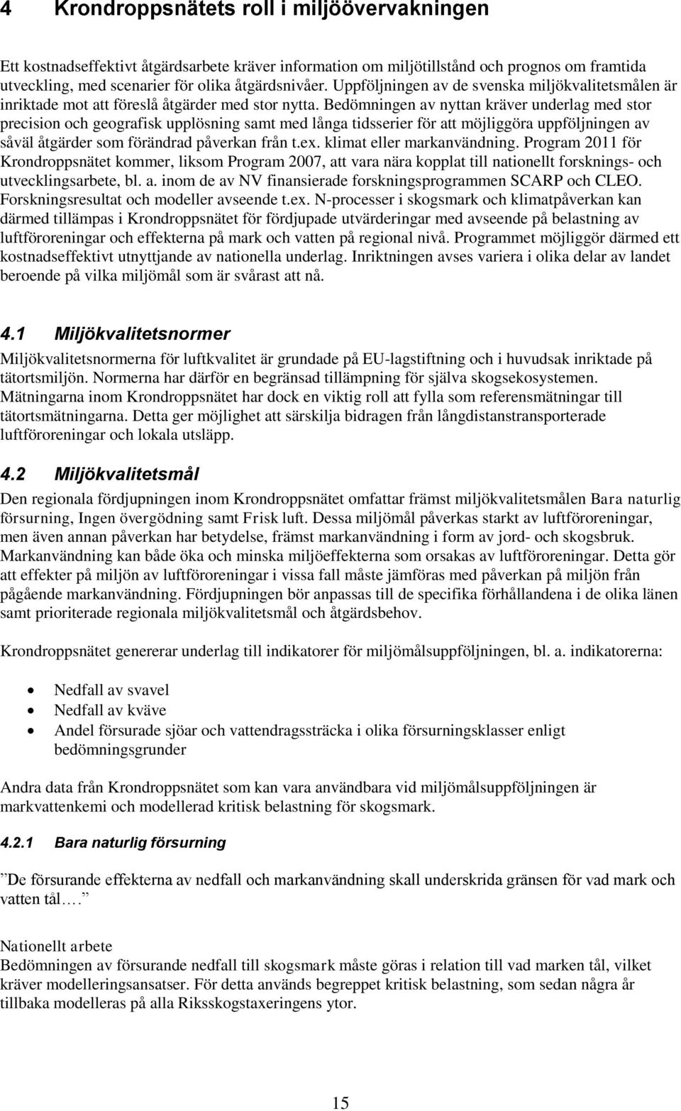Bedömningen av nyttan kräver underlag med stor precision och geografisk upplösning samt med långa tidsserier för att möjliggöra uppföljningen av såväl åtgärder som förändrad påverkan från t.ex.