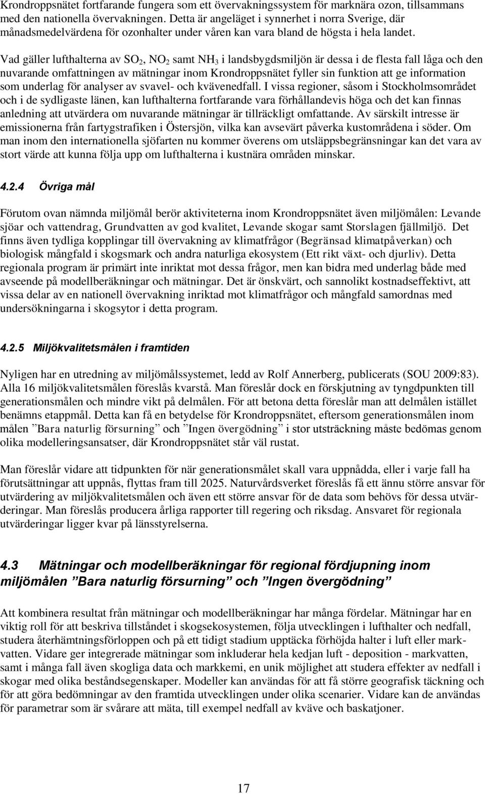 Vad gäller lufthalterna av SO 2, NO 2 samt NH 3 i landsbygdsmiljön är dessa i de flesta fall låga och den nuvarande omfattningen av mätningar inom Krondroppsnätet fyller sin funktion att ge