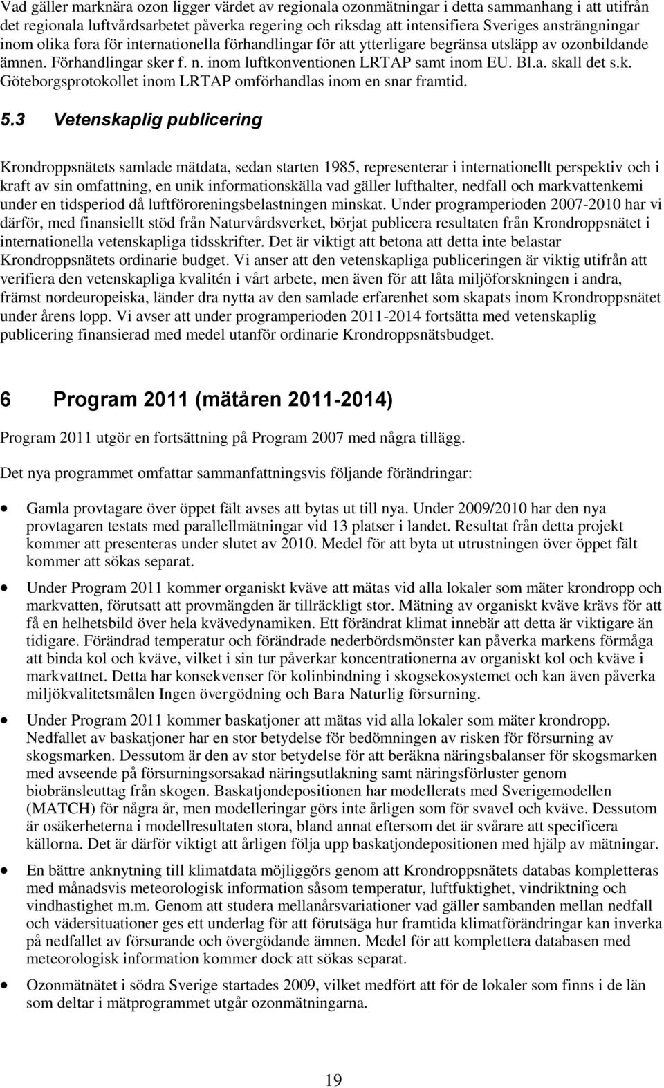 5.3 Vetenskaplig publicering Krondroppsnätets samlade mätdata, sedan starten 1985, representerar i internationellt perspektiv och i kraft av sin omfattning, en unik informationskälla vad gäller
