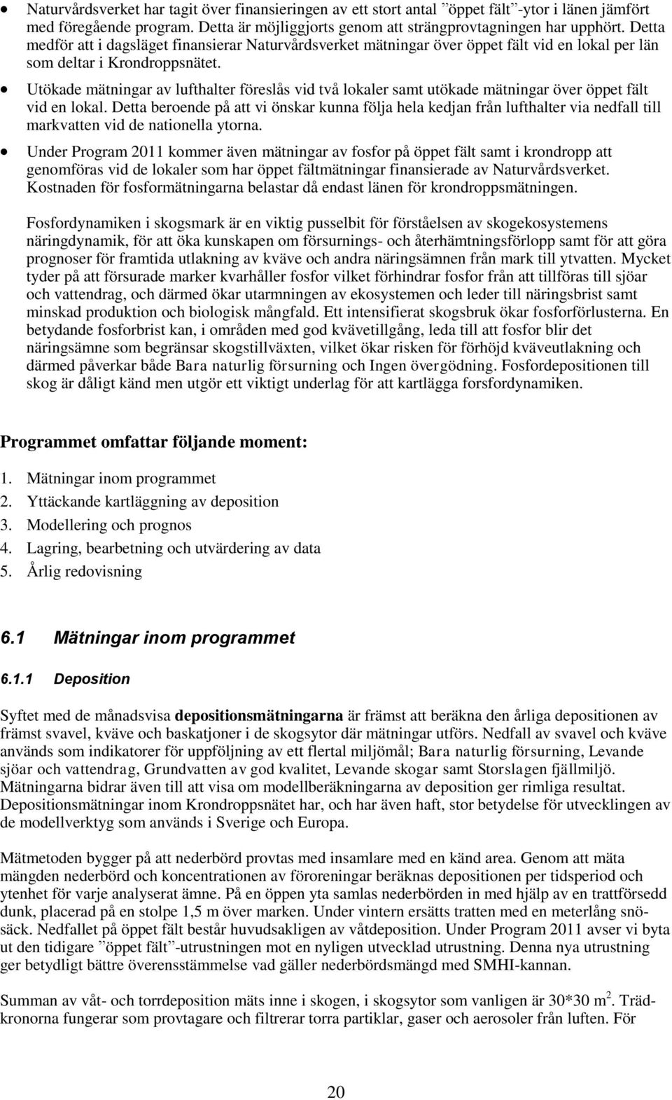 Utökade mätningar av lufthalter föreslås vid två lokaler samt utökade mätningar över öppet fält vid en lokal.