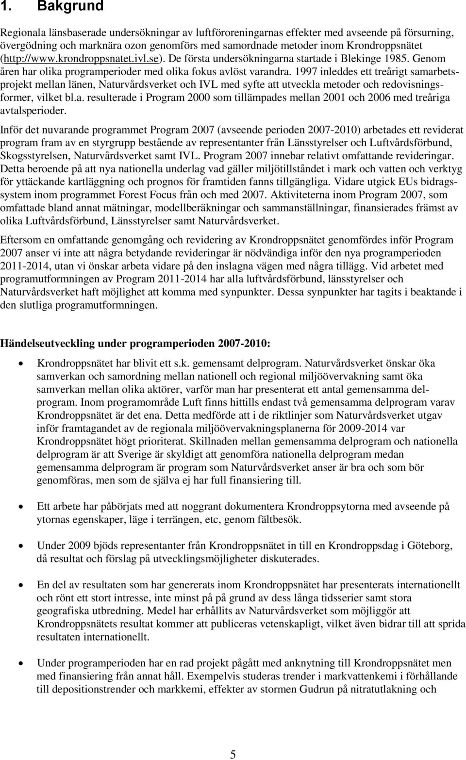 1997 inleddes ett treårigt samarbetsprojekt mellan länen, Naturvårdsverket och IVL med syfte att utveckla metoder och redovisningsformer, vilket bl.a. resulterade i Program 2000 som tillämpades mellan 2001 och 2006 med treåriga avtalsperioder.