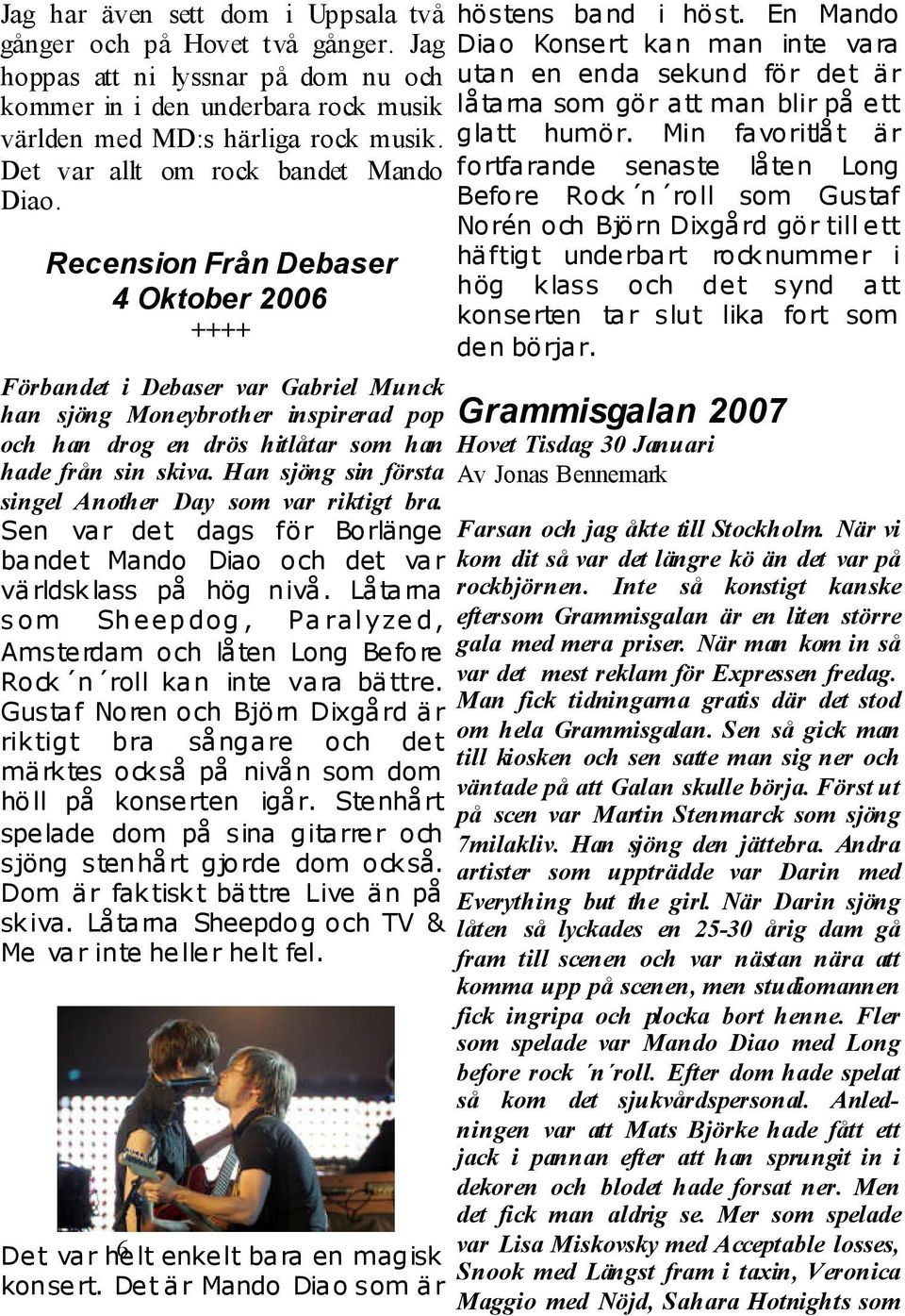 Recension Från Debaser 4 Oktober 2006 ++++ Förbandet i Debaser var Gabriel Munck han sjöng Moneybrother inspirerad pop och han drog en drös hitlåtar som han hade från sin skiva.