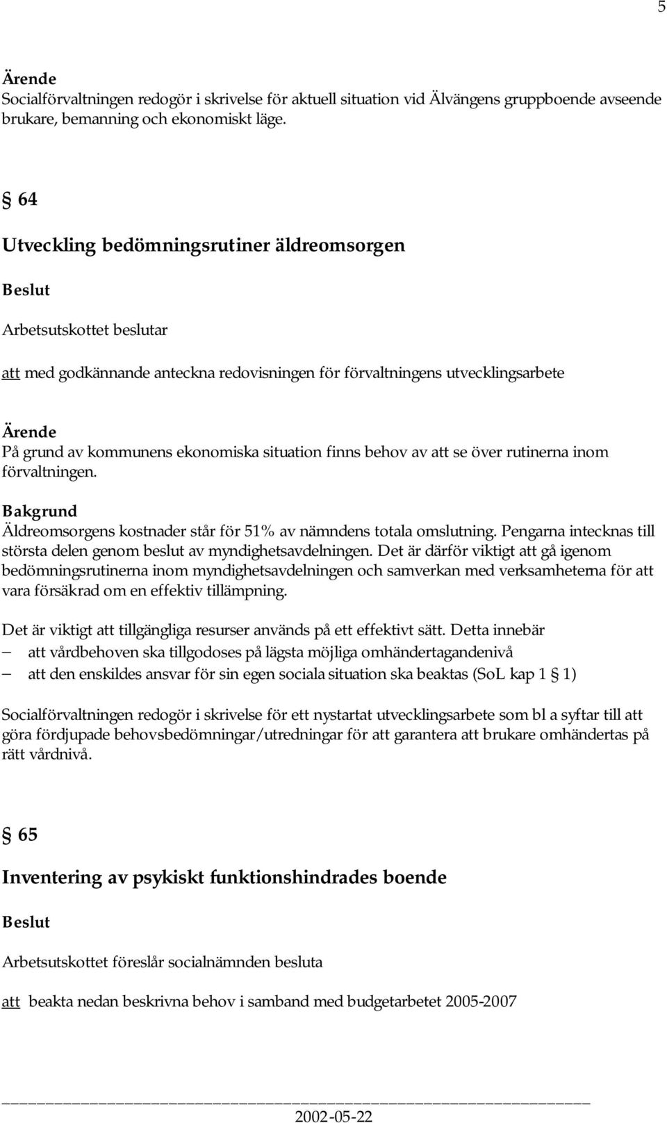 rutinerna inom förvaltningen. Bakgrund Äldreomsorgens kostnader står för 51% av nämndens totala omslutning. Pengarna intecknas till största delen genom beslut av myndighetsavdelningen.