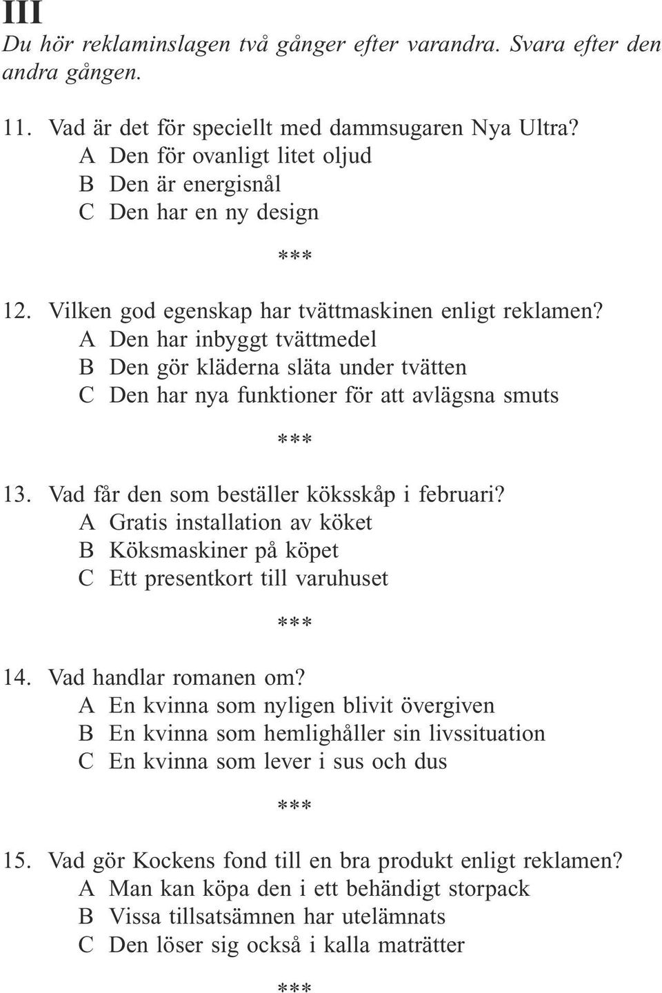 A Den har inbyggt tvättmedel B Den gör kläderna släta under tvätten C Den har nya funktioner för att avlägsna smuts 13. Vad får den som beställer köksskåp i februari?