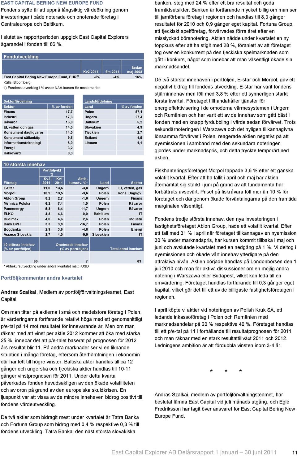 Fondutveckling Kv2 6m Sedan maj 2008 East Capital Bering New Europe Fund, EUR 1) -5% -4% 16% Källa: Bloomberg 1) Fondens utveckling i % avser NAV-kursen för masterserien Sektorfördelning