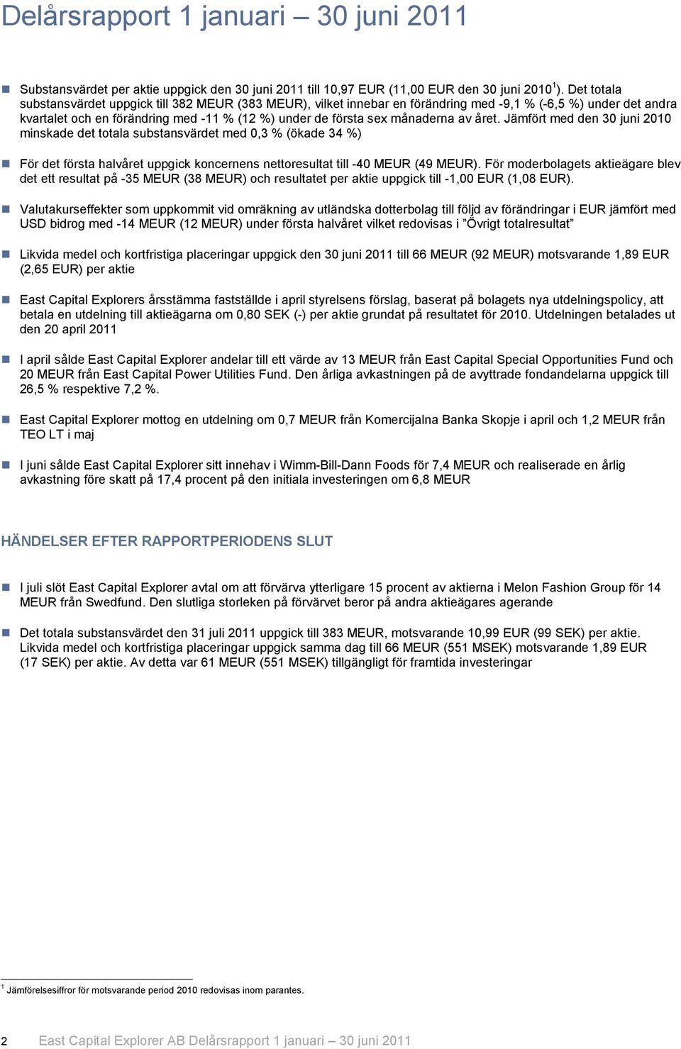 av året. Jämfört med den 30 juni 2010 minskade det totala substansvärdet med 0,3 % (ökade 34 %) För det första halvåret uppgick koncernens nettoresultat till -40 MEUR (49 MEUR).