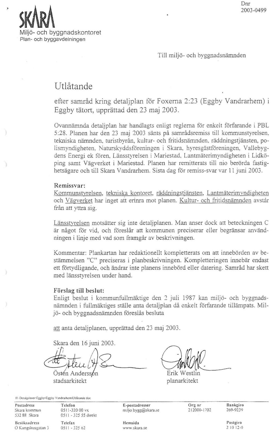 Planen har den 23 maj 2003 sänts på samrådsremiss till kommunstyrelsen, tekniska nämnden, turistbyrån, kultur- och fritidsnämnden. räddningstjänsten, polismyndigheten.