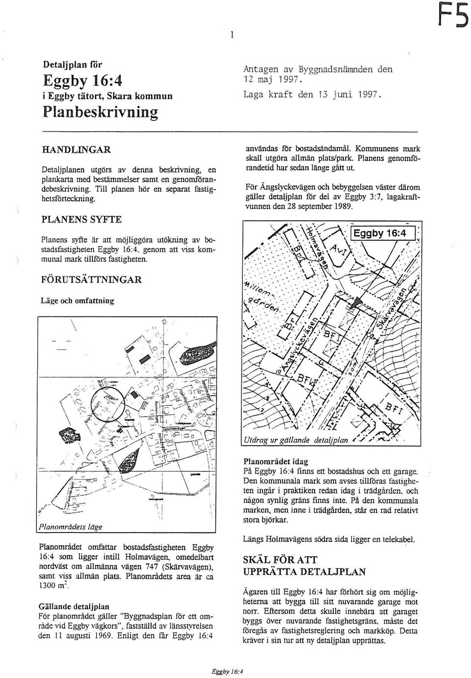 PLANENS SYFTE användas tllr bostadsändamål. Kommunens mark skall utgöra allmän plats/park. Planens genomförandetid har sedan länge gått ut.