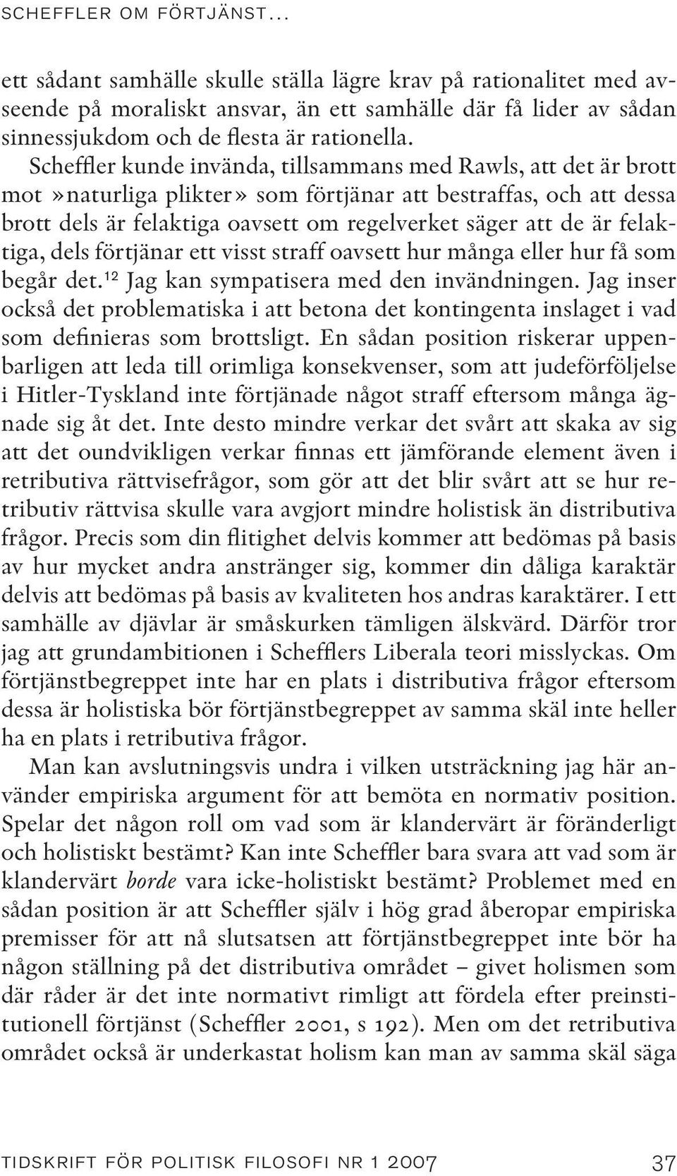 felaktiga, dels förtjänar ett visst straff oavsett hur många eller hur få som begår det. 12 Jag kan sympatisera med den invändningen.