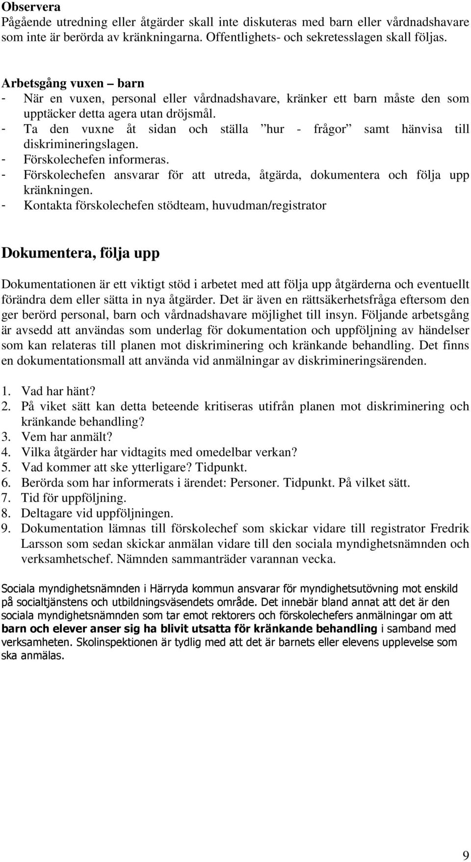 - Ta den vuxne åt sidan och ställa hur - frågor samt hänvisa till diskrimineringslagen. - Förskolechefen informeras.