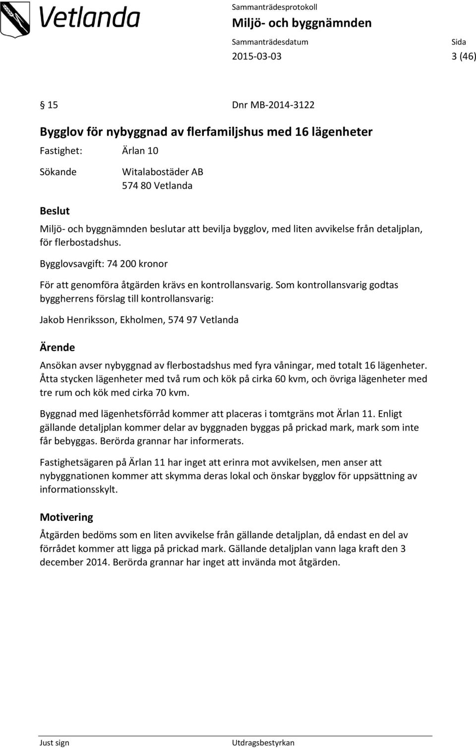 Som kontrollansvarig godtas byggherrens förslag till kontrollansvarig: Jakob Henriksson, Ekholmen, 574 97 Vetlanda Ärende Ansökan avser nybyggnad av flerbostadshus med fyra våningar, med totalt 16