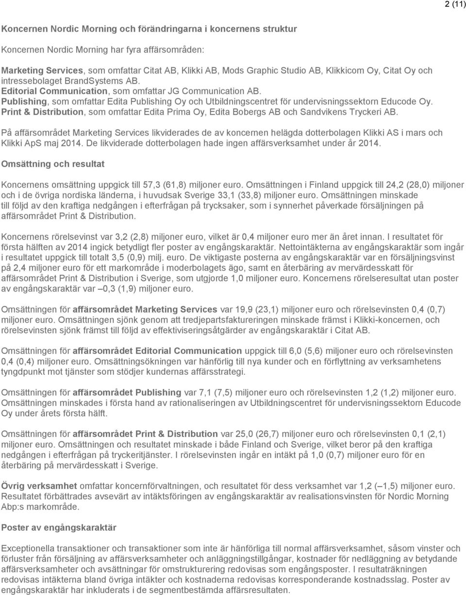 Publishing, som omfattar Edita Publishing Oy och Utbildningscentret för undervisningssektorn Educode Oy. Print & Distribution, som omfattar Edita Prima Oy, Edita Bobergs AB och Sandvikens Tryckeri AB.