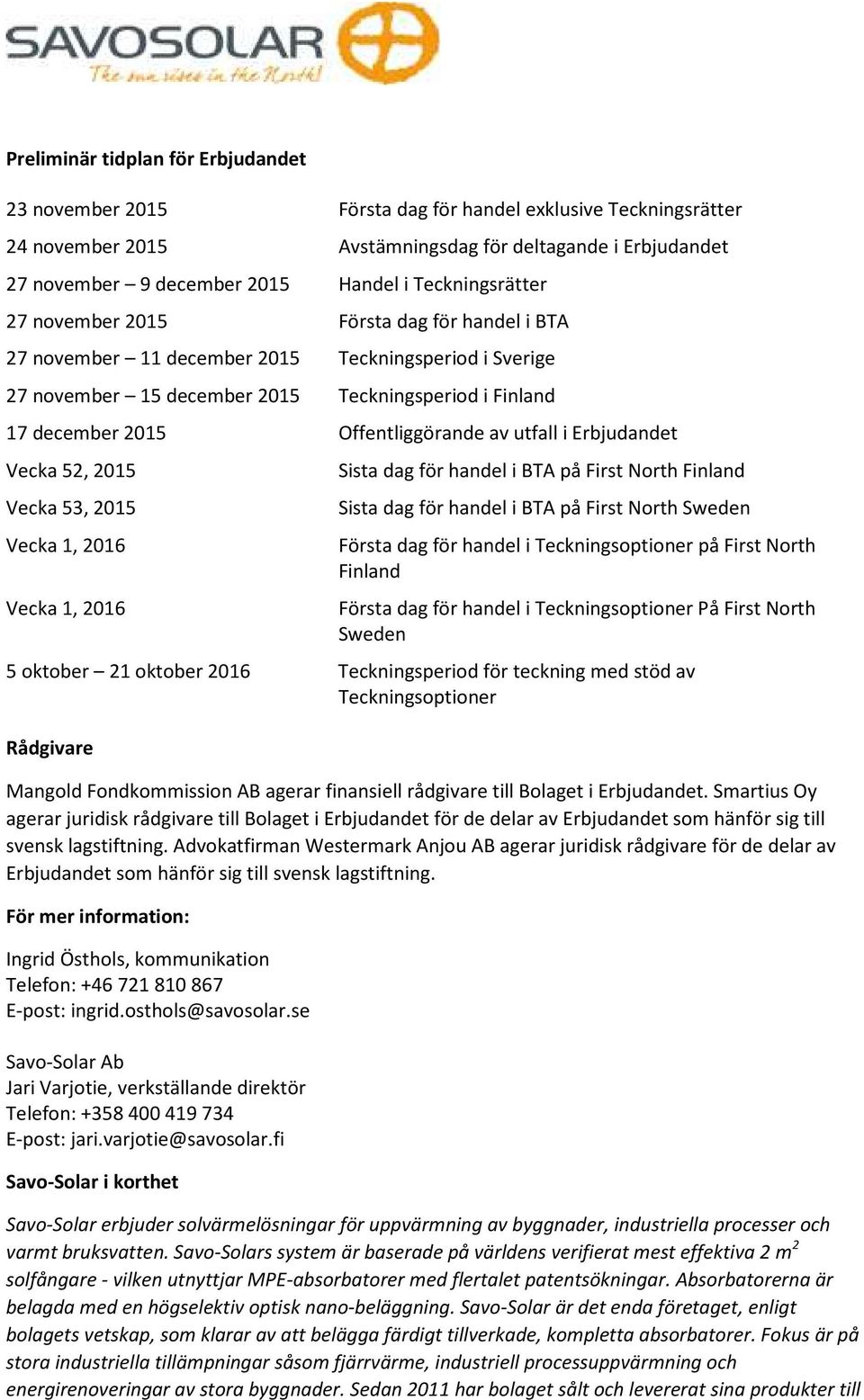 Offentliggörande av utfall i Erbjudandet Vecka 52, 2015 Vecka 53, 2015 Vecka 1, 2016 Vecka 1, 2016 Sista dag för handel i BTA på First North Finland Sista dag för handel i BTA på First North Sweden