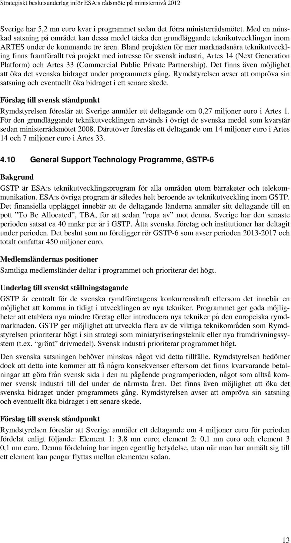 Bland projekten för mer marknadsnära teknikutveckling finns framförallt två projekt med intresse för svensk industri, Artes 14 (Next Generation Platform) och Artes 33 (Commercial Public Private