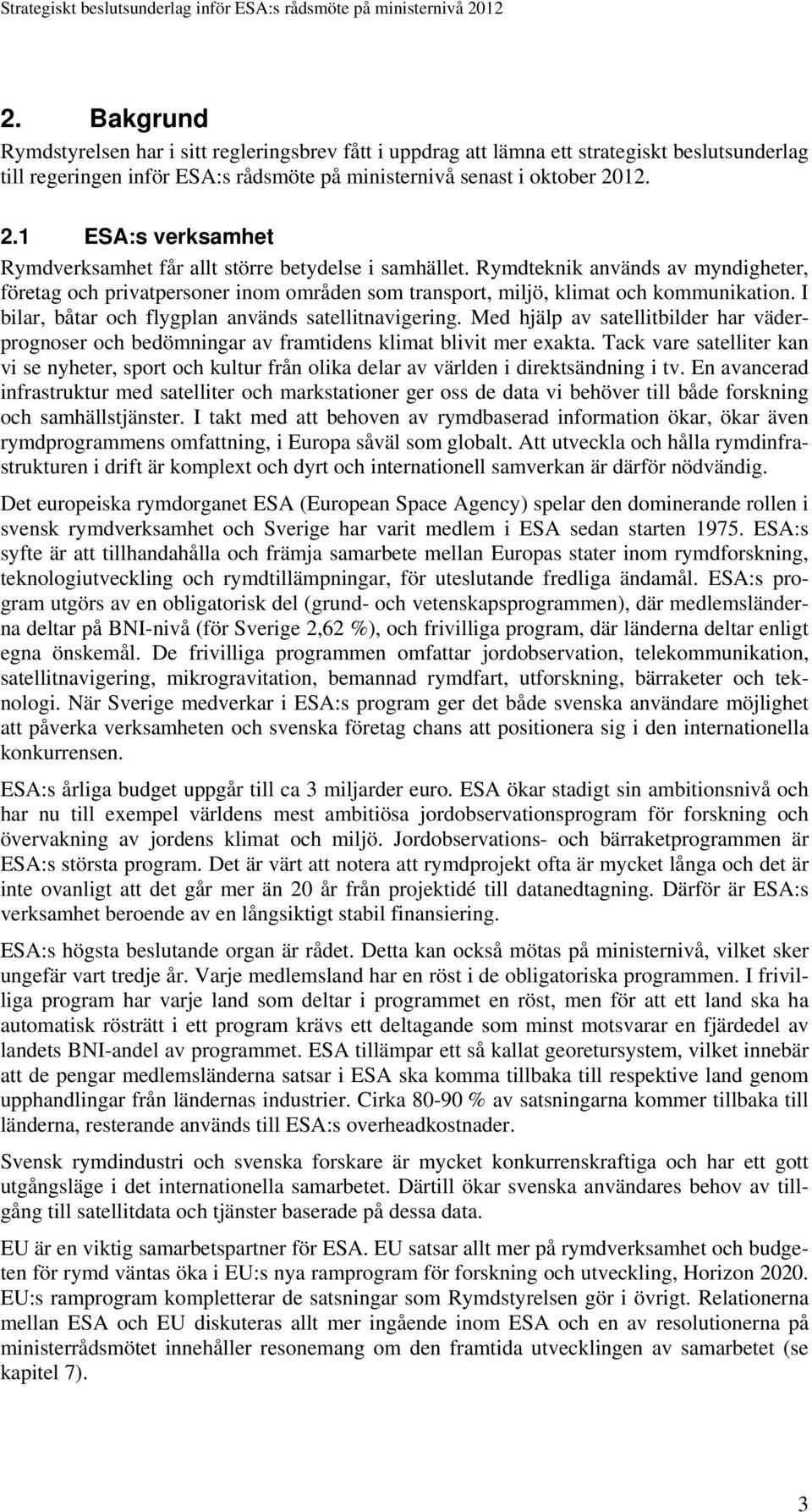 Rymdteknik används av myndigheter, företag och privatpersoner inom områden som transport, miljö, klimat och kommunikation. I bilar, båtar och flygplan används satellitnavigering.