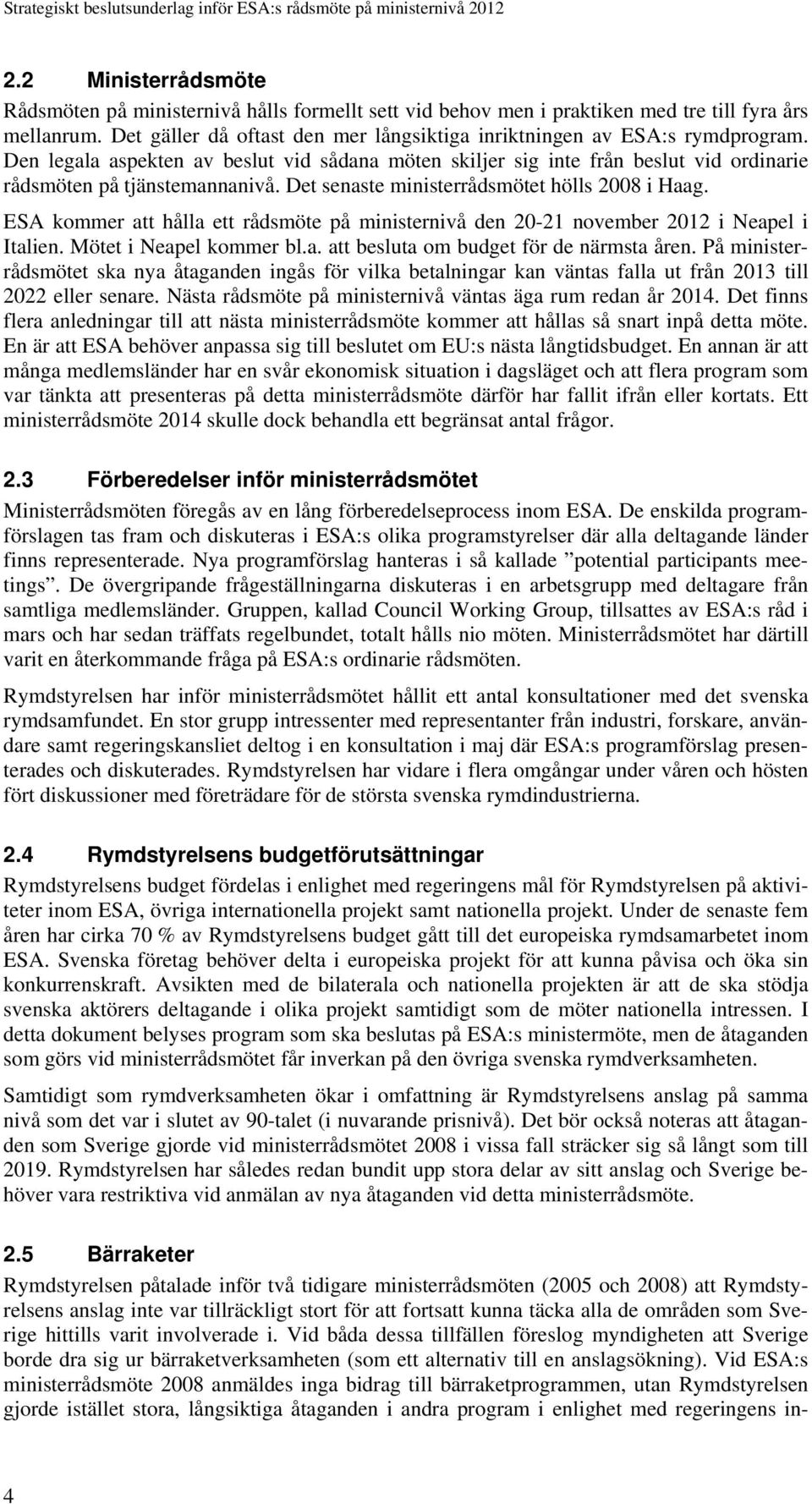 Det senaste ministerrådsmötet hölls 2008 i Haag. ESA kommer att hålla ett rådsmöte på ministernivå den 20-21 november 2012 i Neapel i Italien. Mötet i Neapel kommer bl.a. att besluta om budget för de närmsta åren.