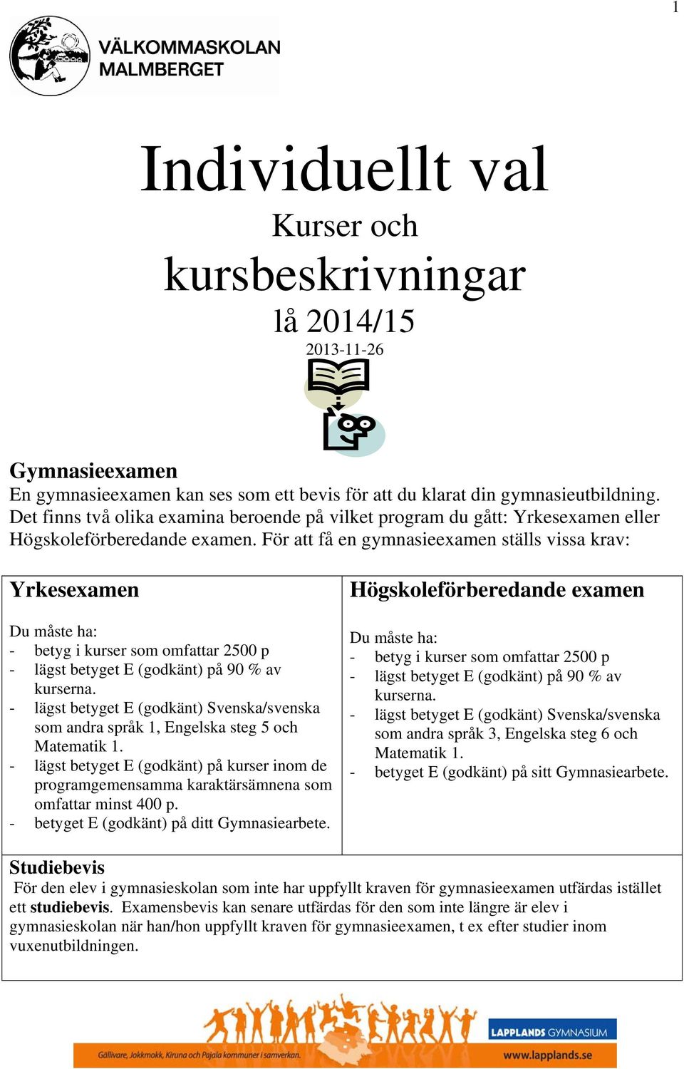 För att få en gymnasieexamen ställs vissa krav: Yrkesexamen Du måste ha: - betyg i kurser som omfattar 2500 p - lägst betyget E (godkänt) på 90 % av kurserna.