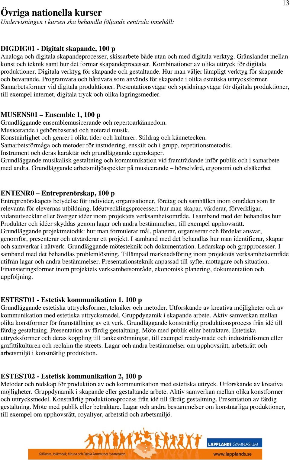 Hur man väljer lämpligt verktyg för skapande och bevarande. Programvara och hårdvara som används för skapande i olika estetiska uttrycksformer. Samarbetsformer vid digitala produktioner.