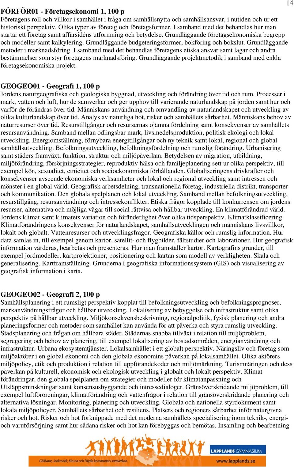 Grundläggande företagsekonomiska begrepp och modeller samt kalkylering. Grundläggande budgeteringsformer, bokföring och bokslut. Grundläggande metoder i marknadsföring.