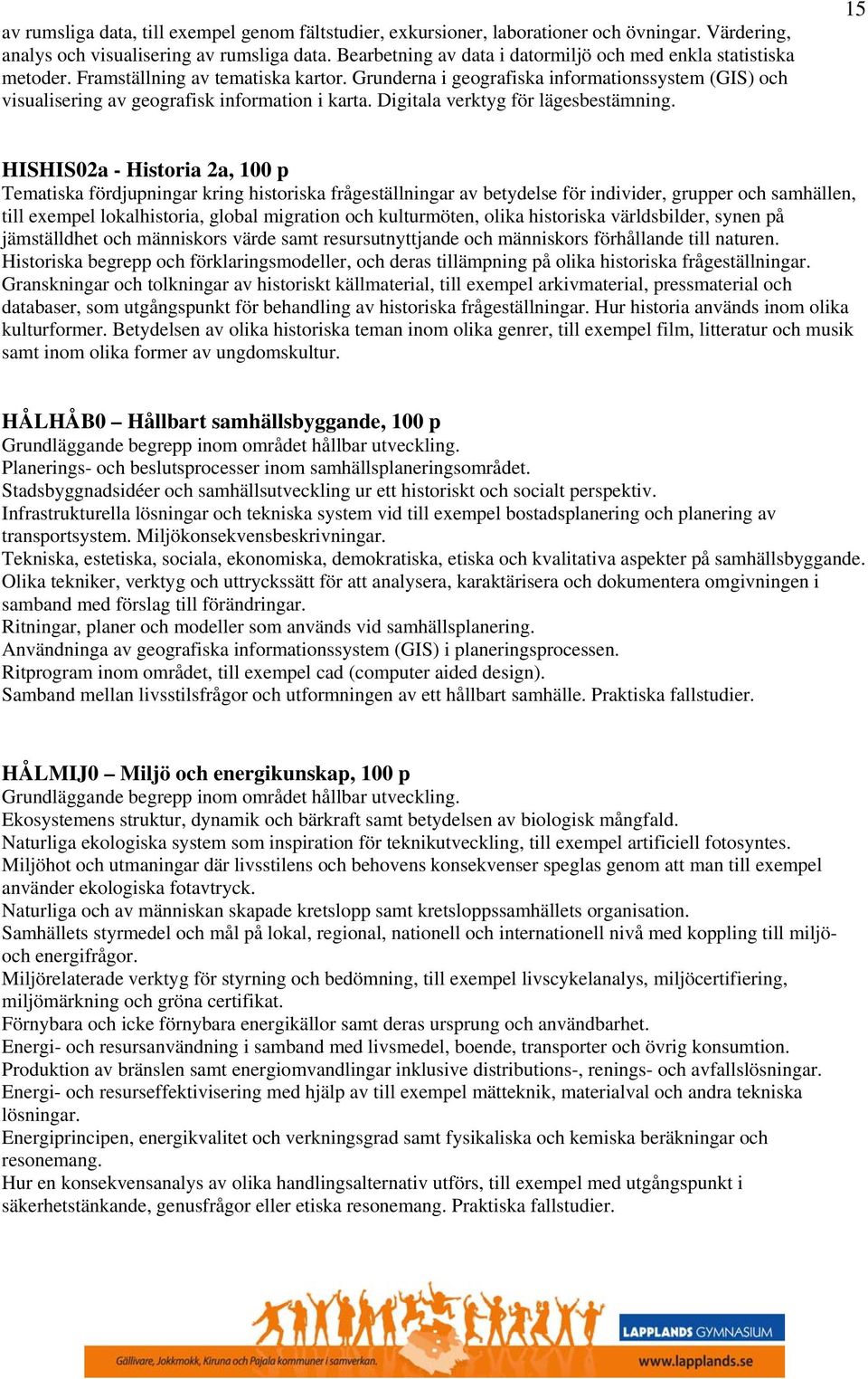 Grunderna i geografiska informationssystem (GIS) och visualisering av geografisk information i karta. Digitala verktyg för lägesbestämning.