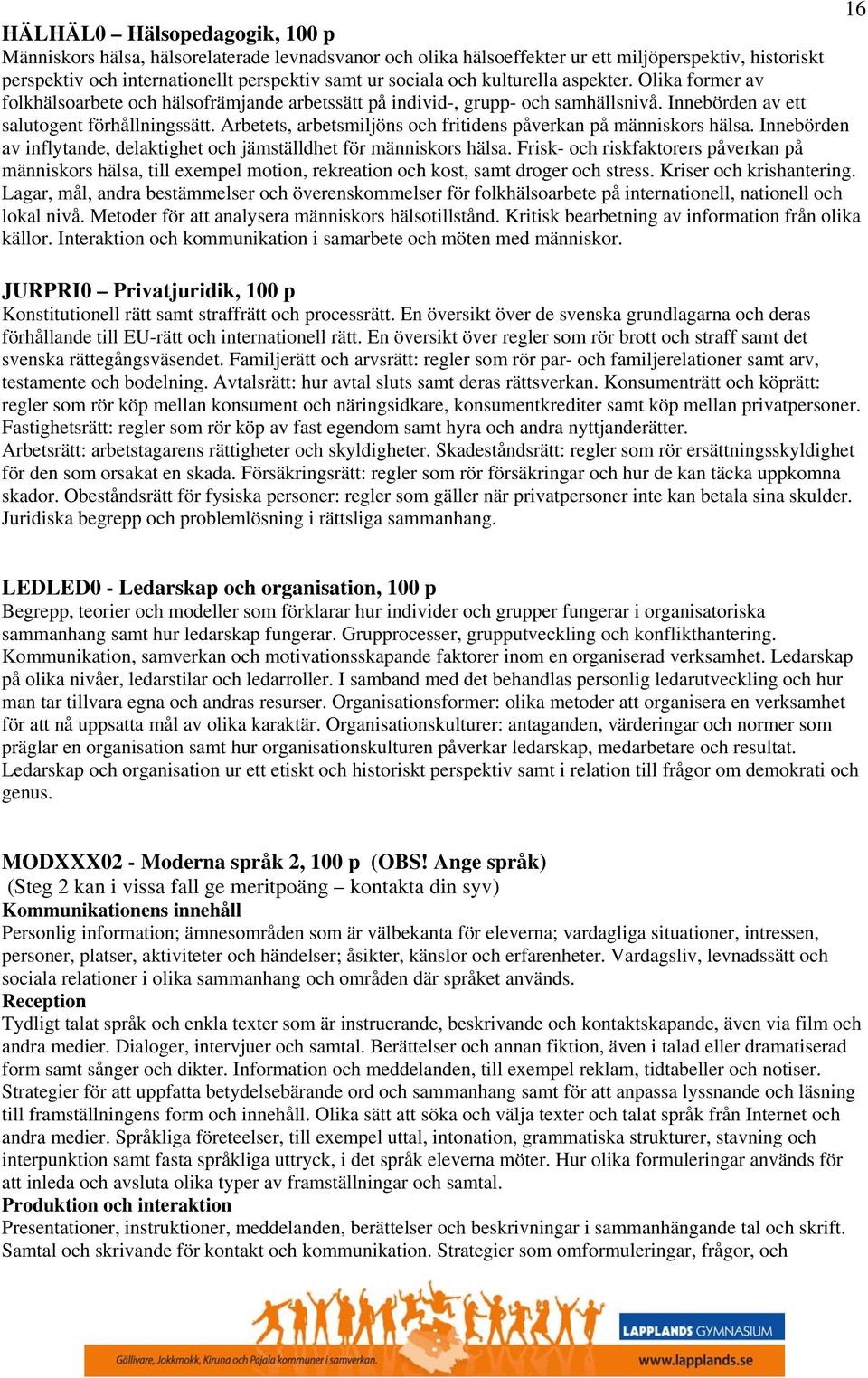 Arbetets, arbetsmiljöns och fritidens påverkan på människors hälsa. Innebörden av inflytande, delaktighet och jämställdhet för människors hälsa.