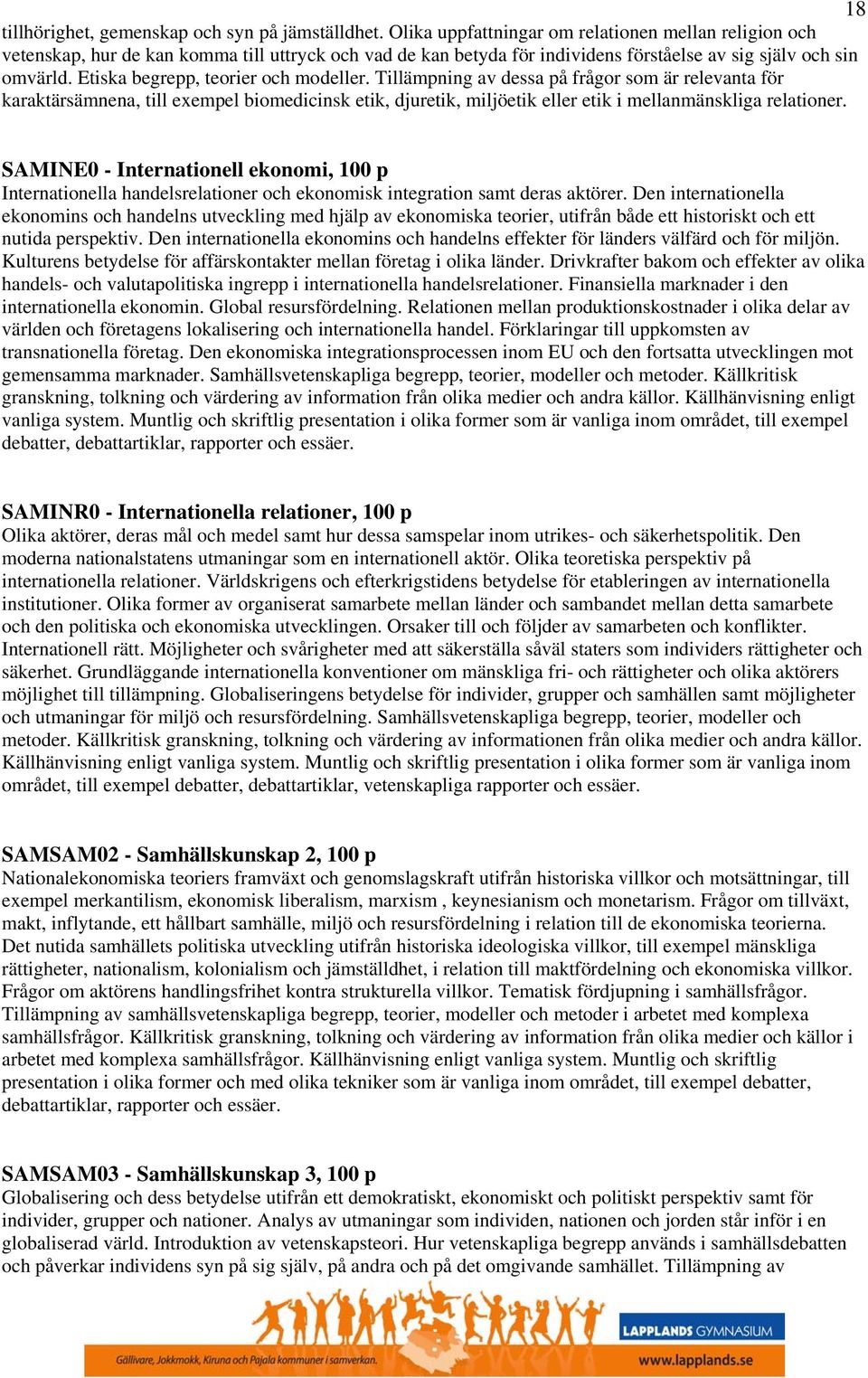 Etiska begrepp, teorier och modeller. Tillämpning av dessa på frågor som är relevanta för karaktärsämnena, till exempel biomedicinsk etik, djuretik, miljöetik eller etik i mellanmänskliga relationer.