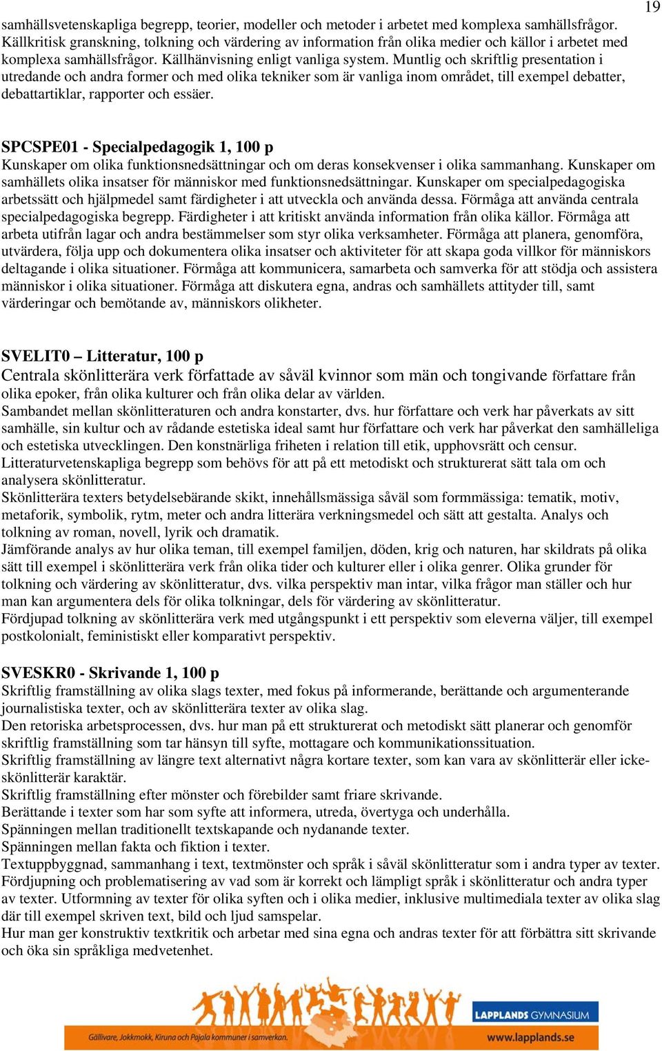 Muntlig och skriftlig presentation i utredande och andra former och med olika tekniker som är vanliga inom området, till exempel debatter, debattartiklar, rapporter och essäer.
