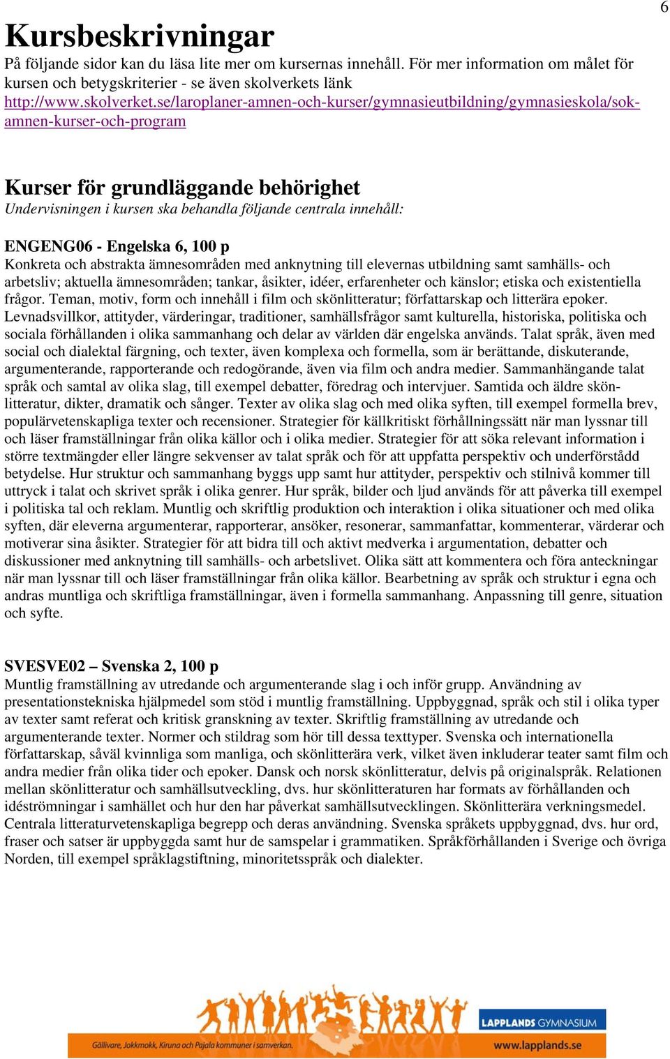 se/laroplaner-amnen-och-kurser/gymnasieutbildning/gymnasieskola/sokamnen-kurser-och-program 6 Kurser för grundläggande behörighet Undervisningen i kursen ska behandla följande centrala innehåll: