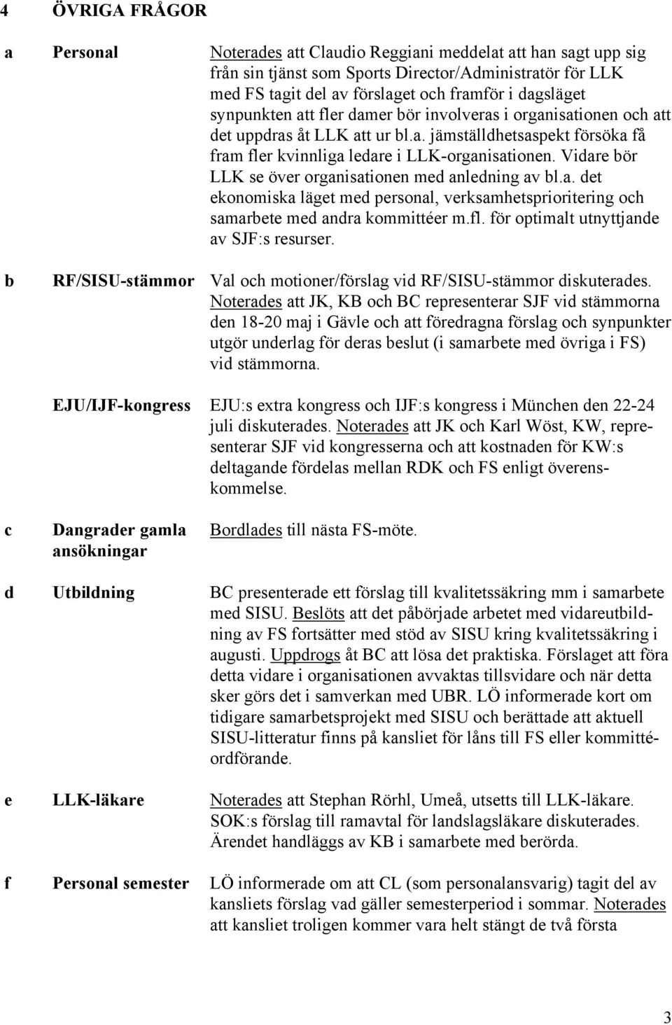 Vidare bör LLK se över organisationen med anledning av bl.a. det ekonomiska läget med personal, verksamhetsprioritering och samarbete med andra kommittéer m.fl.