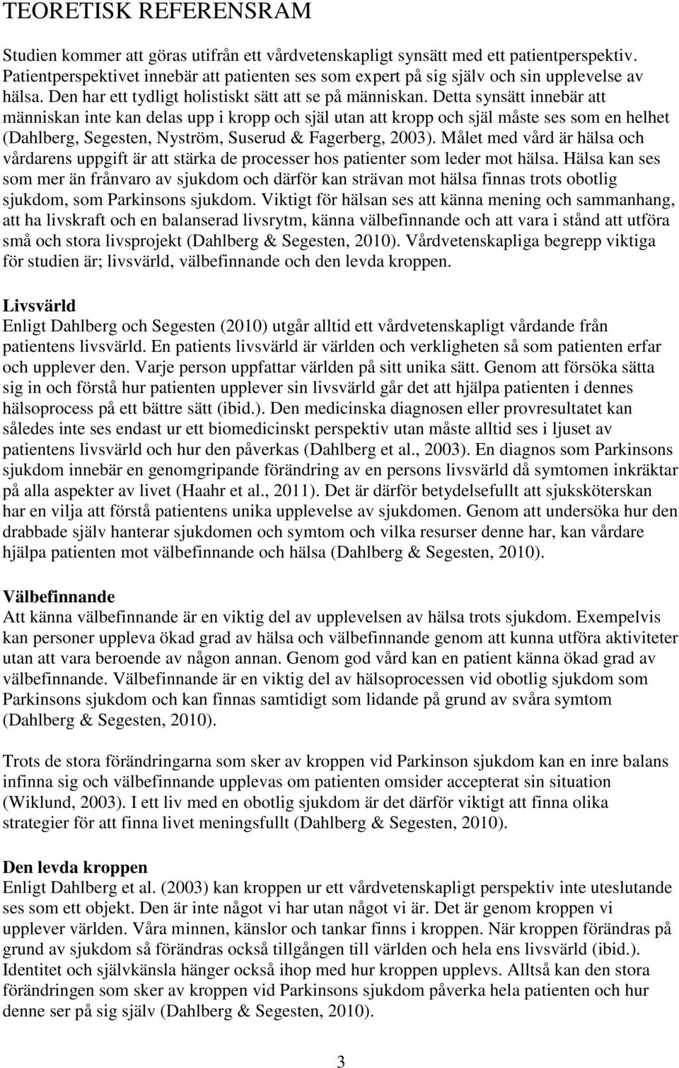 Detta synsätt innebär att människan inte kan delas upp i kropp och själ utan att kropp och själ måste ses som en helhet (Dahlberg, Segesten, Nyström, Suserud & Fagerberg, 2003).