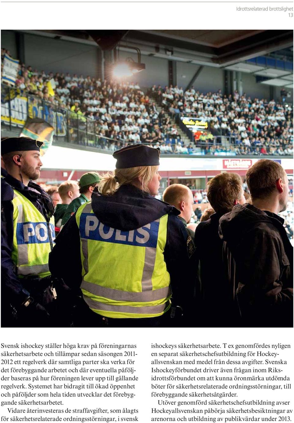 Vidare återinvesteras de straffavgifter, som ålagts för säkerhetsrelaterade ordningsstörningar, i svensk ishockeys säkerhetsarbete.