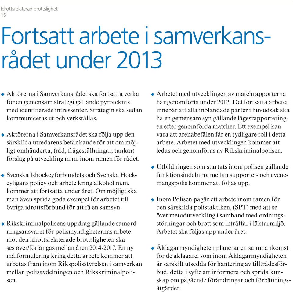 Aktörerna i Samverkansrådet ska följa upp den särskilda utredarens betänkande för att om möjligt omhänderta, (råd, frågeställningar, tankar) förslag på utveckling m.m. inom ramen för rådet.