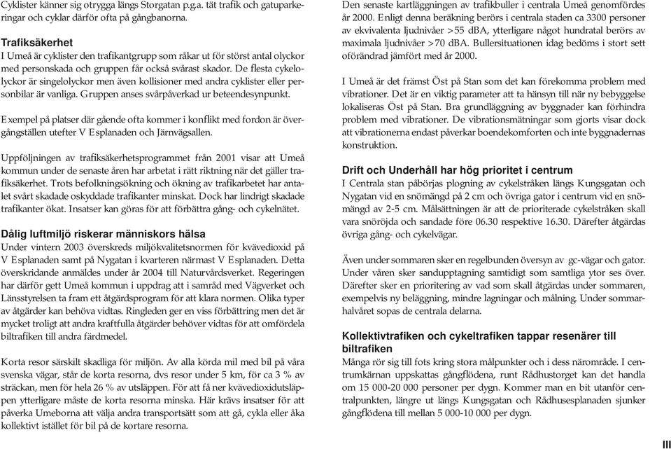 De flesta cykelolyckor är singelolyckor men även kollisioner med andra cyklister eller personbilar är vanliga. Gruppen anses svårpåverkad ur beteendesynpunkt.