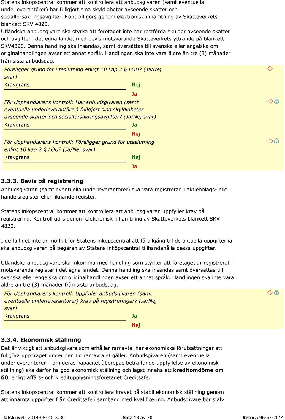 Utländska anbudsgivare ska styrka att företaget inte har restförda skulder avseende skatter och avgifter i det egna landet med bevis motsvarande Skatteverkets yttrande på blankett SKV4820.