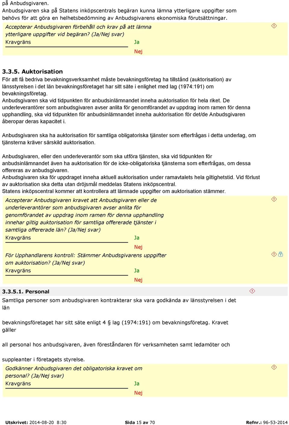 Auktorisation För att få bedriva bevakningsverksamhet måste bevakningsföretag ha tillstånd (auktorisation) av länsstyrelsen i det län bevakningsföretaget har sitt säte i enlighet med lag (1974:191)