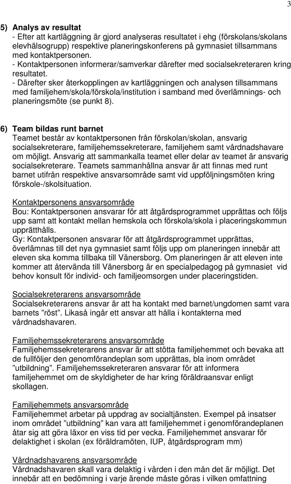 - Därefter sker återkopplingen av kartläggningen och analysen tillsammans med familjehem/skola/förskola/institution i samband med överlämnings- och planeringsmöte (se punkt 8).