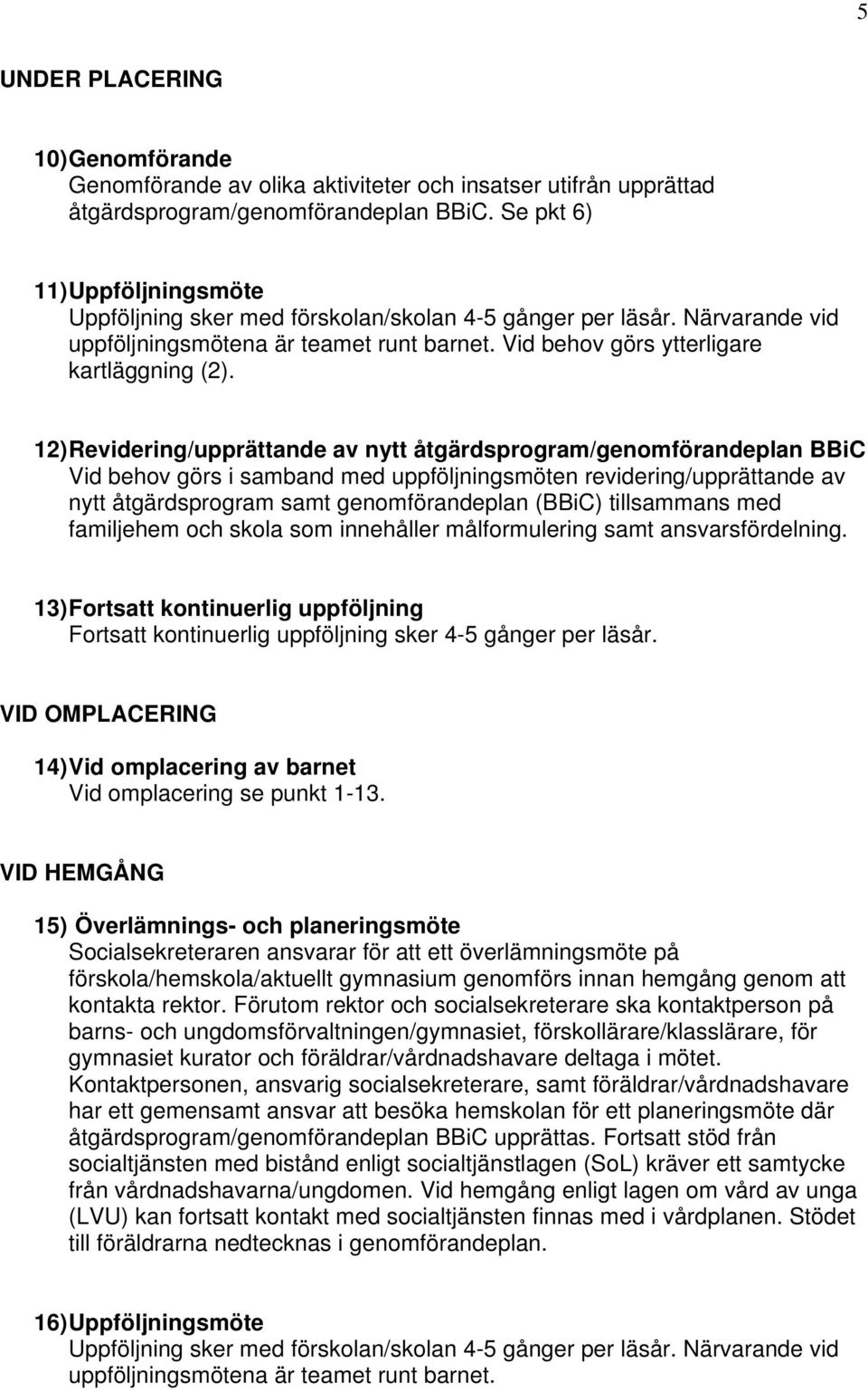 12) Revidering/upprättande av nytt åtgärdsprogram/genomförandeplan BBiC Vid behov görs i samband med uppföljningsmöten revidering/upprättande av nytt åtgärdsprogram samt genomförandeplan (BBiC)