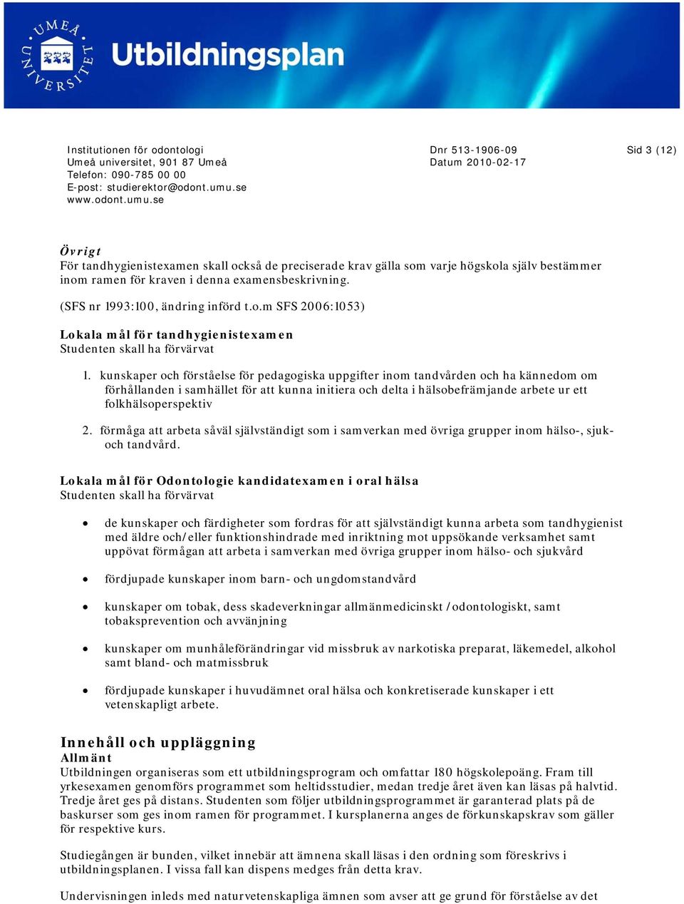 kunskaper och förståelse för pedagogiska uppgifter inom tandvården och ha kännedom om förhållanden i samhället för att kunna initiera och delta i hälsobefrämjande arbete ur ett folkhälsoperspektiv.