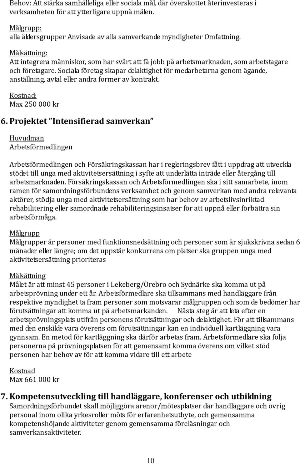 Sociala företag skapar delaktighet för medarbetarna genom ägande, anställning, avtal eller andra former av kontrakt. Kostnad: Max 250 000 kr 6.