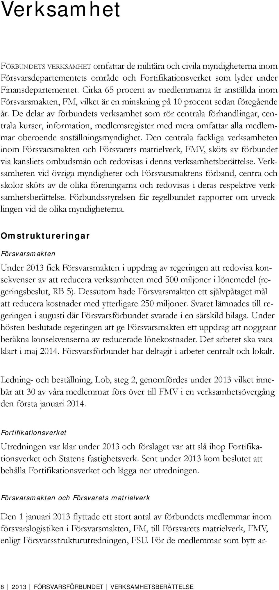 De delar av förbundets verksamhet som rör centrala förhandlingar, centrala kurser, information, medlemsregister med mera omfattar alla medlemmar oberoende anställningsmyndighet.