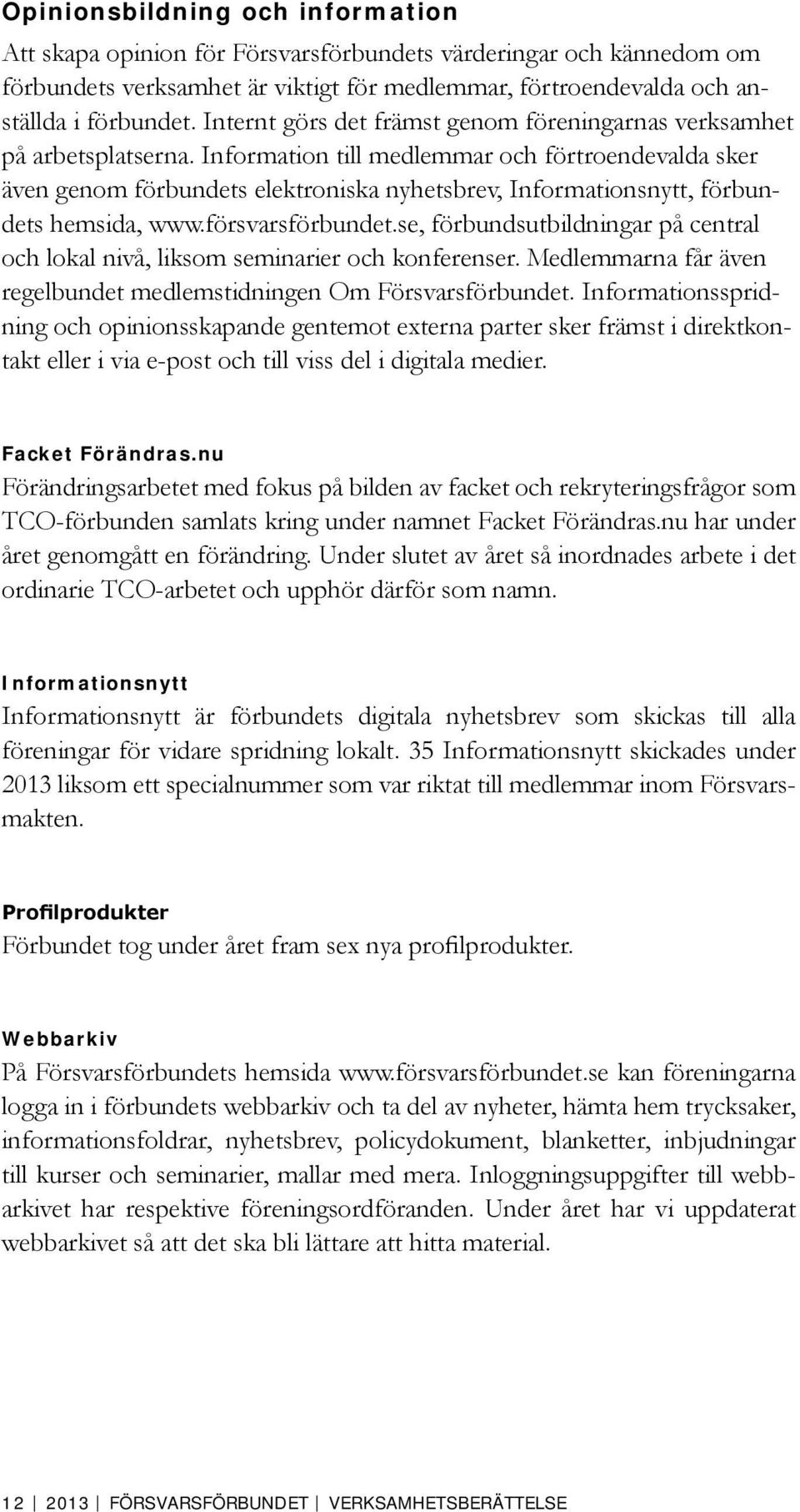 Information till medlemmar och förtroendevalda sker även genom förbundets elektroniska nyhetsbrev, Informationsnytt, förbundets hemsida, www.försvarsförbundet.