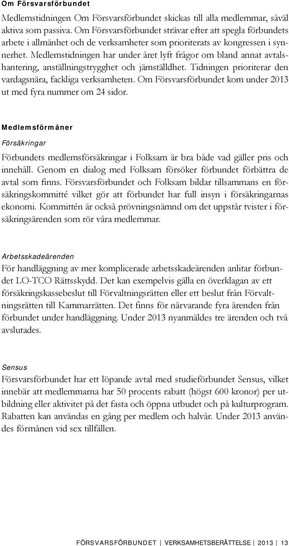 Medlemstidningen har under året lyft frågor om bland annat avtalshantering, anställningstrygghet och jämställdhet. Tidningen prioriterar den vardagsnära, fackliga verksamheten.