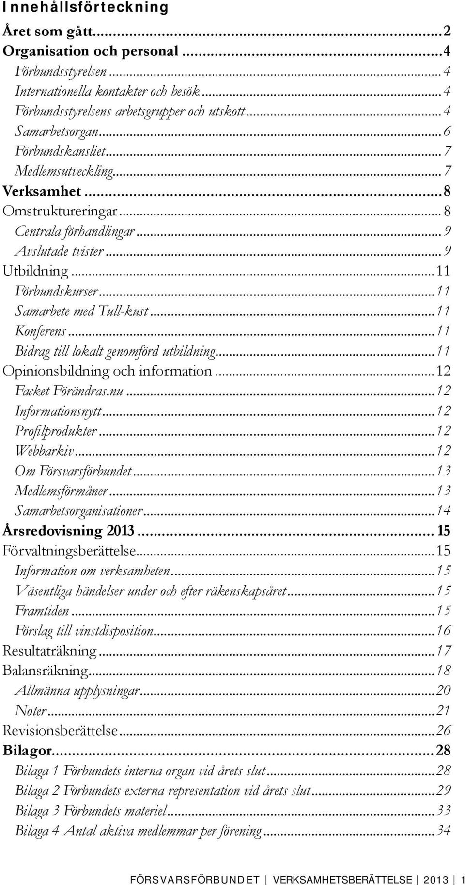 ..11 Konferens...11 Bidrag till lokalt genomförd utbildning...11 Opinionsbildning och information...12 Facket Förändras.nu...12 Informationsnytt...12 Profilprodukter...12 Webbarkiv.