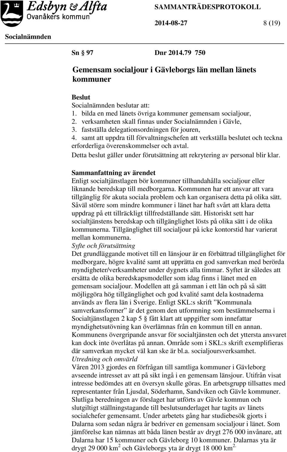 samt att uppdra till förvaltningschefen att verkställa beslutet och teckna erforderliga överenskommelser och avtal. Detta beslut gäller under förutsättning att rekrytering av personal blir klar.