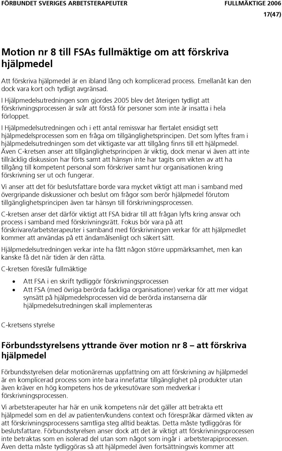 I Hjälpmedelsutredningen som gjordes 2005 blev det återigen tydligt att förskrivningsprocessen är svår att förstå för personer som inte är insatta i hela förloppet.